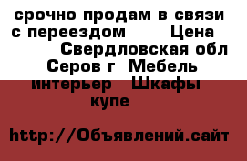 срочно продам в связи с переездом!!!! › Цена ­ 4 500 - Свердловская обл., Серов г. Мебель, интерьер » Шкафы, купе   